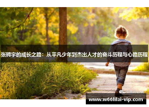 张骋宇的成长之路:从平凡少年到杰出人才的奋斗历程与心路历程 张骋宇的成长之路:从平凡少年到杰出人才的奋斗历程与心路历程