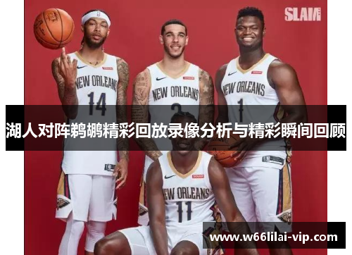 湖人对阵鹈鹕精彩回放录像分析与精彩瞬间回顾 湖人对阵鹈鹕精彩回放录像分析与精彩瞬间回顾